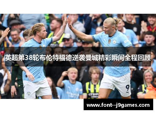 英超第38轮布伦特福德逆袭曼城精彩瞬间全程回顾 英超第38轮布伦特福德逆袭曼城精彩瞬间全程回顾