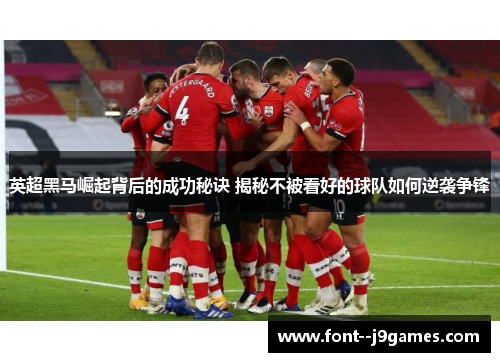 英超黑马崛起背后的成功秘诀 揭秘不被看好的球队如何逆袭争锋 英超黑马崛起背后的成功秘诀 揭秘不被看好的球队如何逆袭争锋