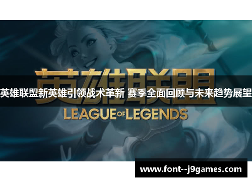 英雄联盟新英雄引领战术革新 赛季全面回顾与未来趋势展望