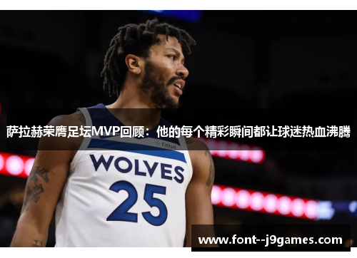 萨拉赫荣膺足坛MVP回顾：他的每个精彩瞬间都让球迷热血沸腾