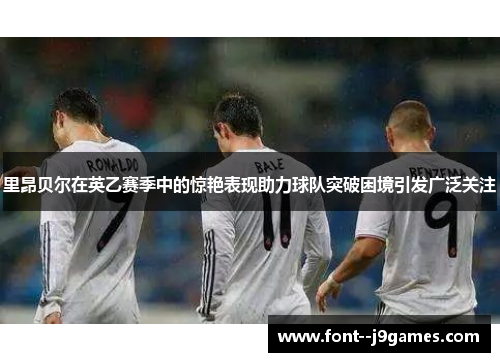 里昂贝尔在英乙赛季中的惊艳表现助力球队突破困境引发广泛关注