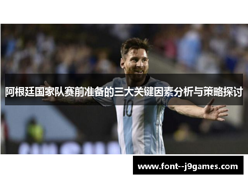 阿根廷国家队赛前准备的三大关键因素分析与策略探讨