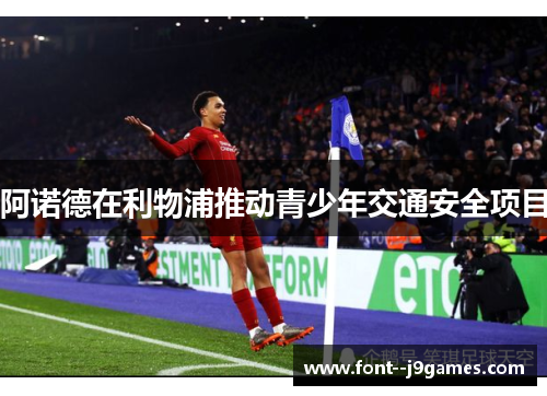 阿诺德在利物浦推动青少年交通安全项目 阿诺德在利物浦推动青少年交通安全项目