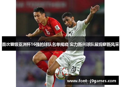 首次晋级亚洲杯16强的球队名单揭晓 实力新兴球队展现崭新风采