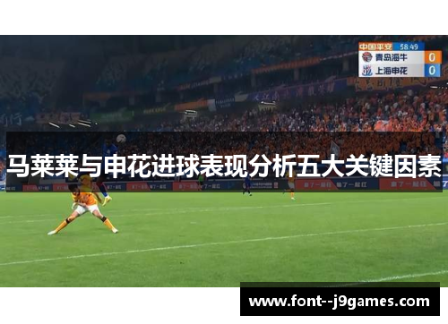 马莱莱与申花进球表现分析五大关键因素