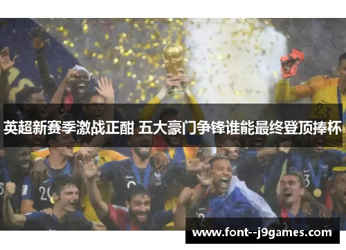 英超新赛季激战正酣 五大豪门争锋谁能最终登顶捧杯