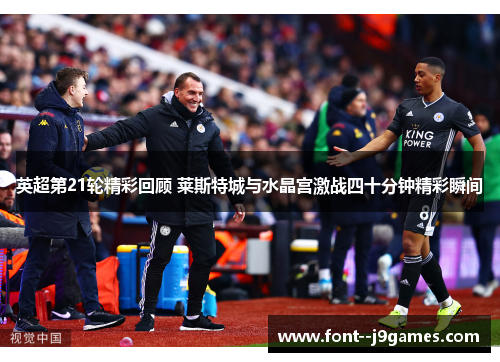 英超第21轮精彩回顾 莱斯特城与水晶宫激战四十分钟精彩瞬间