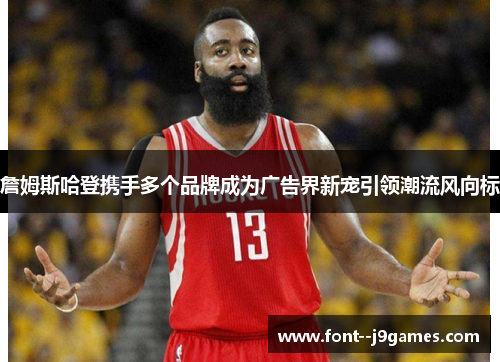 詹姆斯哈登携手多个品牌成为广告界新宠引领潮流风向标 詹姆斯哈登携手多个品牌成为广告界新宠引领潮流风向标