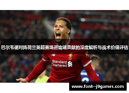 巴尔韦德对阵荷兰英超赛场进攻端贡献的深度解析与战术价值评估