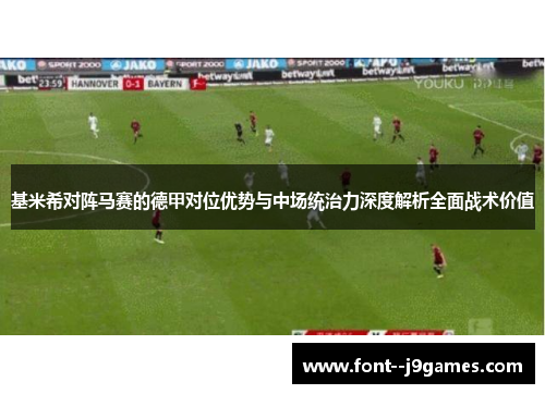 基米希对阵马赛的德甲对位优势与中场统治力深度解析全面战术价值