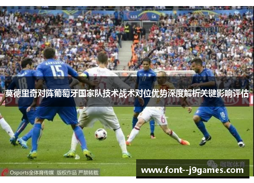 莫德里奇对阵葡萄牙国家队技术战术对位优势深度解析关键影响评估
