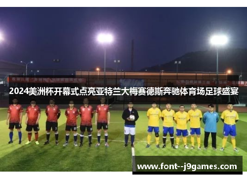 2024美洲杯开幕式点亮亚特兰大梅赛德斯奔驰体育场足球盛宴 2024美洲杯开幕式点亮亚特兰大梅赛德斯奔驰体育场足球盛宴