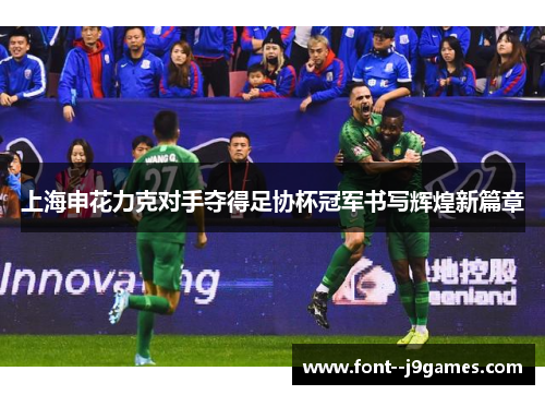 上海申花力克对手夺得足协杯冠军书写辉煌新篇章 上海申花力克对手夺得足协杯冠军书写辉煌新篇章