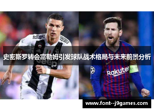 史密斯罗转会富勒姆引发球队战术格局与未来前景分析