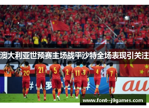 澳大利亚世预赛主场战平沙特全场表现引关注 澳大利亚世预赛主场战平沙特全场表现引关注