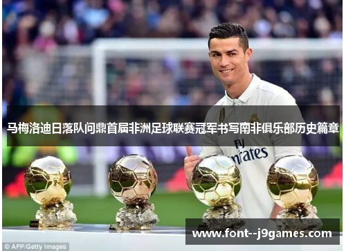 马梅洛迪日落队问鼎首届非洲足球联赛冠军书写南非俱乐部历史篇章