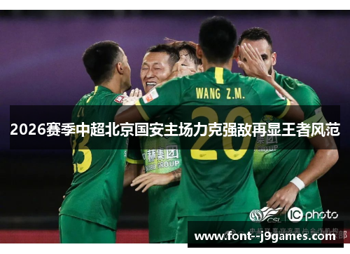 2026赛季中超北京国安主场力克强敌再显王者风范