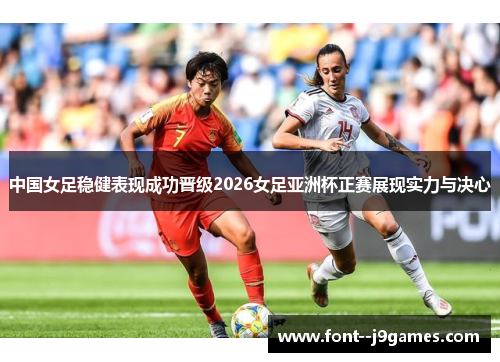 中国女足稳健表现成功晋级2026女足亚洲杯正赛展现实力与决心