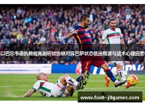 以巴尔韦德执教视角剖析欧协联对阵巴萨状态低迷根源与战术心理因素