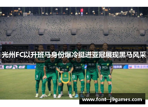 光州FC以升班马身份爆冷挺进亚冠展现黑马风采 光州FC以升班马身份爆冷挺进亚冠展现黑马风采