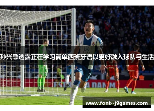 孙兴慜透露正在学习简单西班牙语以更好融入球队与生活