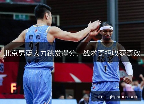 北京男篮大力跳发得分，战术奇招收获奇效